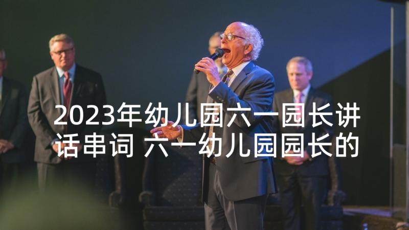 2023年幼儿园六一园长讲话串词 六一幼儿园园长的致辞(优秀6篇)