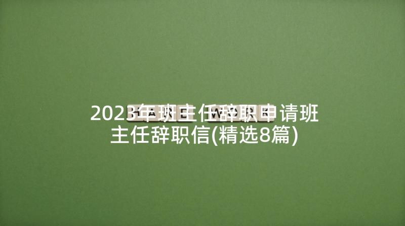 2023年班主任辞职申请班主任辞职信(精选8篇)