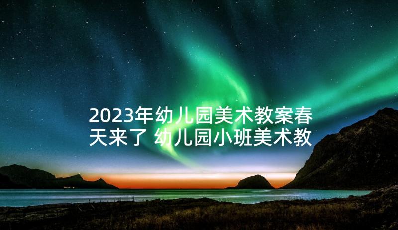 2023年幼儿园美术教案春天来了 幼儿园小班美术教案(模板7篇)