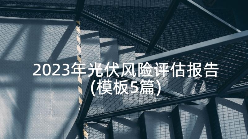 2023年光伏风险评估报告(模板5篇)