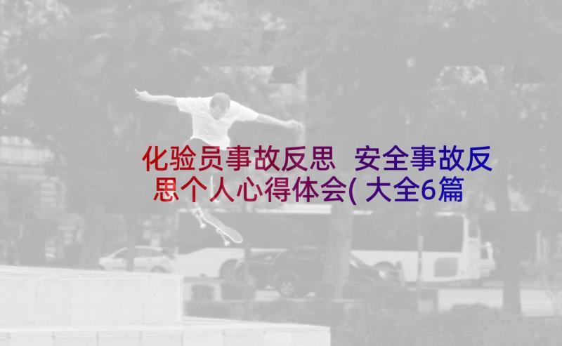 化验员事故反思 安全事故反思个人心得体会(大全6篇)