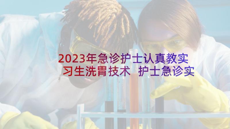 2023年急诊护士认真教实习生洗胃技术 护士急诊实习心得体会(大全6篇)