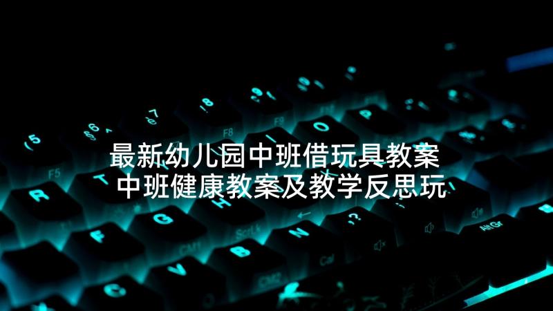 最新幼儿园中班借玩具教案 中班健康教案及教学反思玩具柜(优秀9篇)