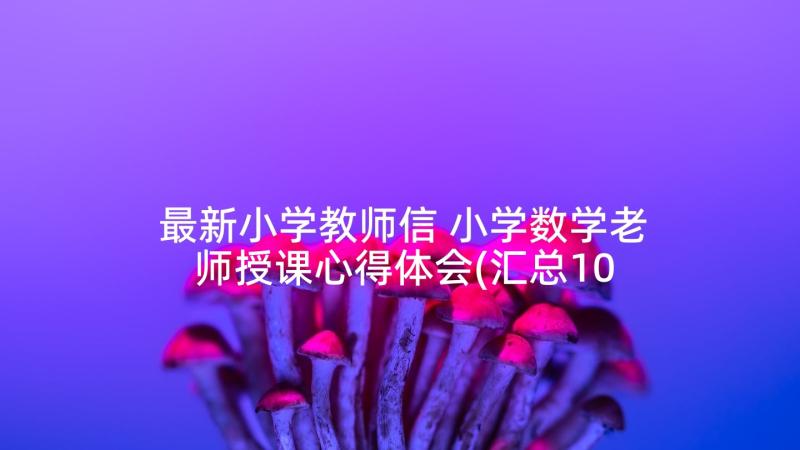 最新小学教师信 小学数学老师授课心得体会(汇总10篇)