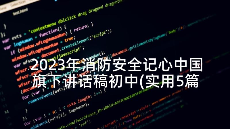 2023年消防安全记心中国旗下讲话稿初中(实用5篇)