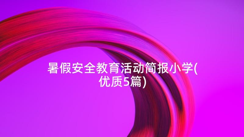 暑假安全教育活动简报小学(优质5篇)