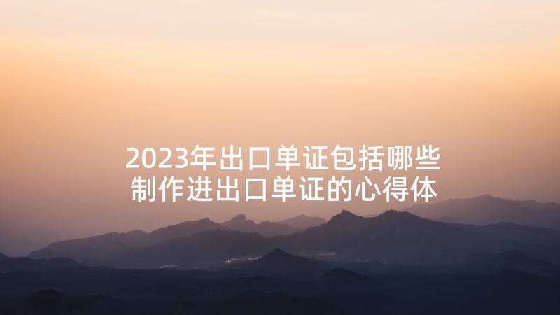 2023年出口单证包括哪些 制作进出口单证的心得体会(优秀5篇)