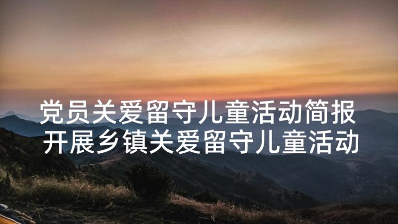 党员关爱留守儿童活动简报 开展乡镇关爱留守儿童活动简报(优质5篇)