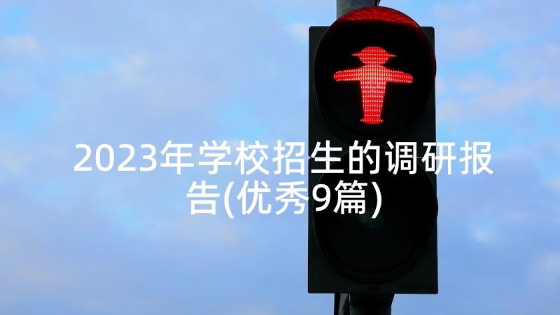 2023年学校招生的调研报告(优秀9篇)