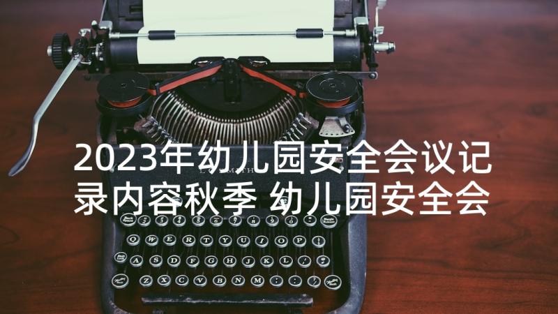 2023年幼儿园安全会议记录内容秋季 幼儿园安全会议记录内容(通用9篇)