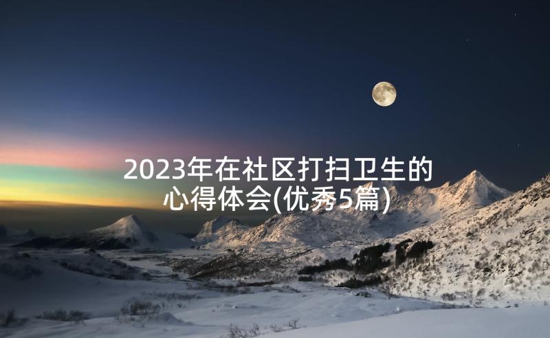 2023年在社区打扫卫生的心得体会(优秀5篇)