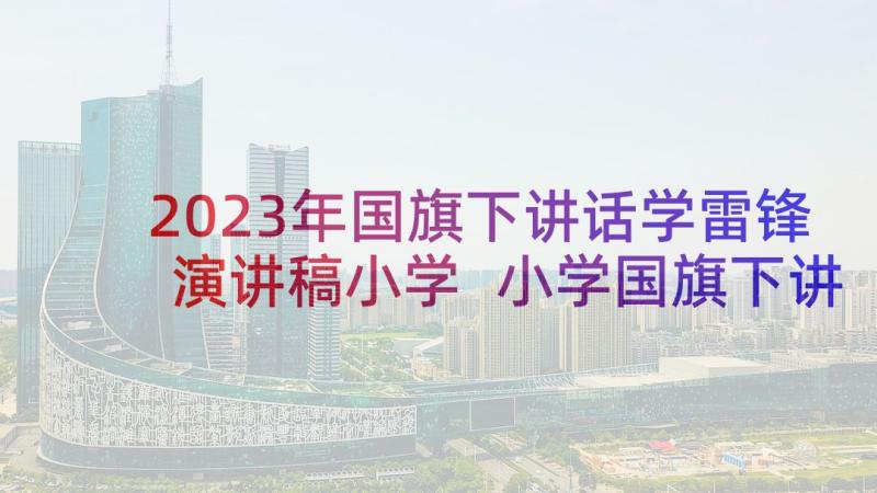 2023年国旗下讲话学雷锋演讲稿小学 小学国旗下讲话稿(优质6篇)