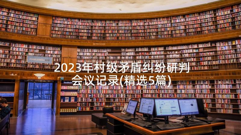 2023年村级矛盾纠纷研判会议记录(精选5篇)