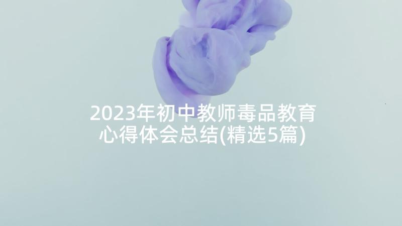 2023年初中教师毒品教育心得体会总结(精选5篇)