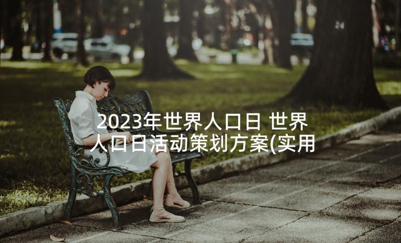 2023年世界人口日 世界人口日活动策划方案(实用7篇)