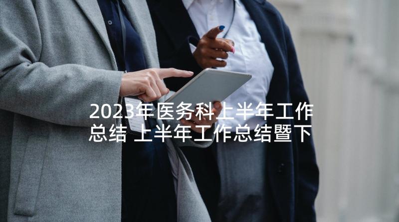 2023年医务科上半年工作总结 上半年工作总结暨下半年工作计划(大全8篇)