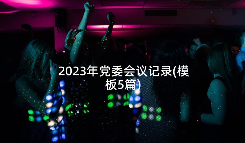 2023年党委会议记录(模板5篇)