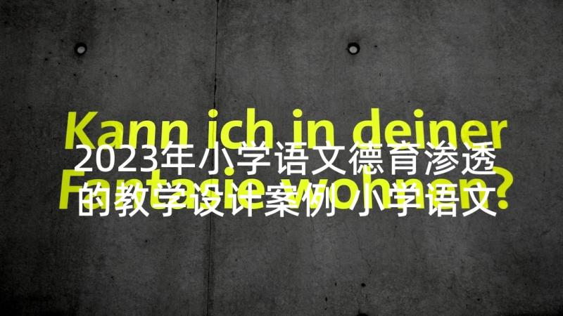 2023年小学语文德育渗透的教学设计案例 小学语文德育渗透案例(模板5篇)