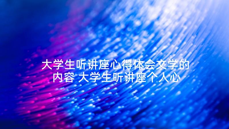 大学生听讲座心得体会文学的内容 大学生听讲座个人心得体会(实用5篇)