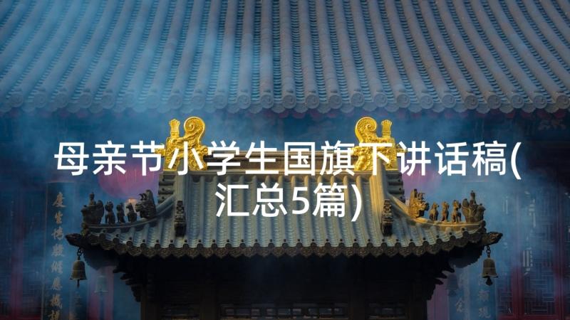 母亲节小学生国旗下讲话稿(汇总5篇)