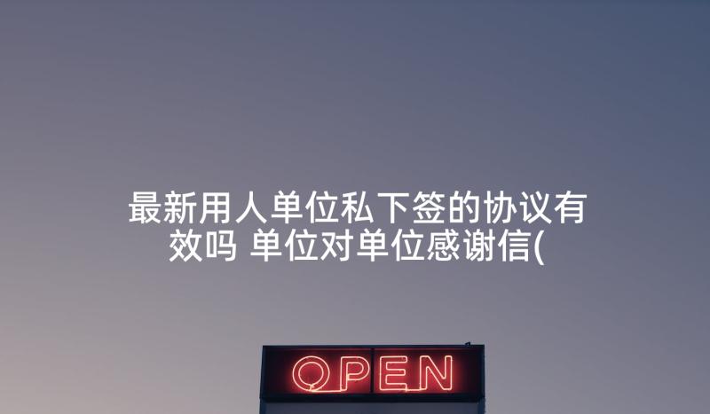 最新用人单位私下签的协议有效吗 单位对单位感谢信(优秀6篇)