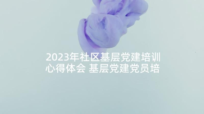 2023年社区基层党建培训心得体会 基层党建党员培训心得体会(实用5篇)