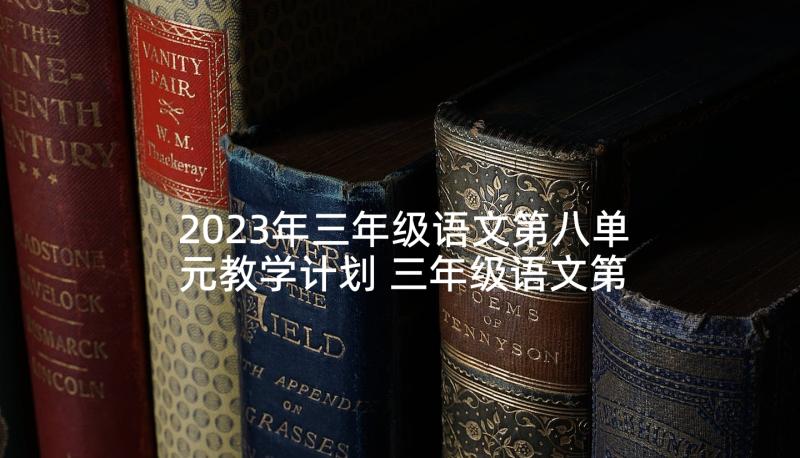 2023年三年级语文第八单元教学计划 三年级语文第八单元美丽的校园(通用10篇)