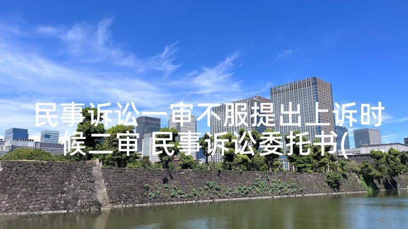 民事诉讼一审不服提出上诉时候二审 民事诉讼委托书(汇总7篇)