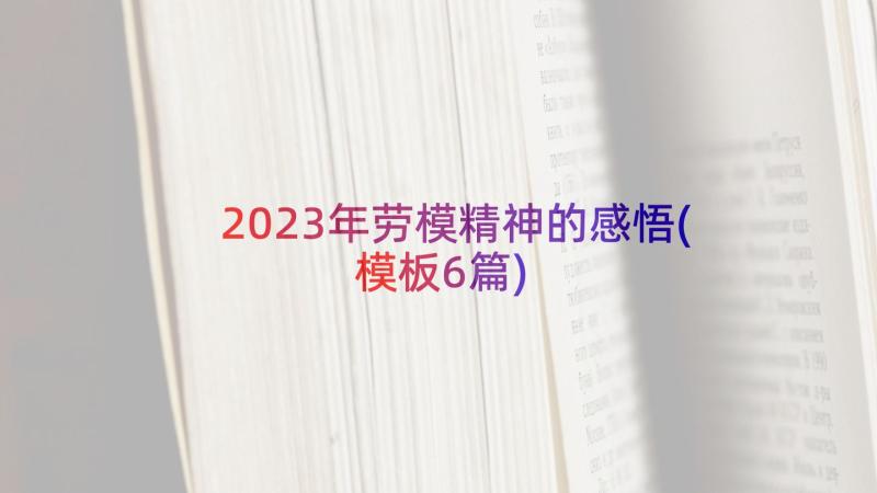 2023年劳模精神的感悟(模板6篇)