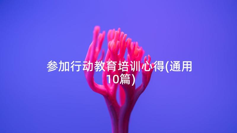 参加行动教育培训心得(通用10篇)