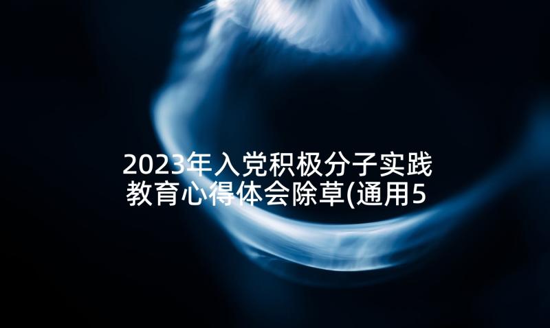 2023年入党积极分子实践教育心得体会除草(通用5篇)