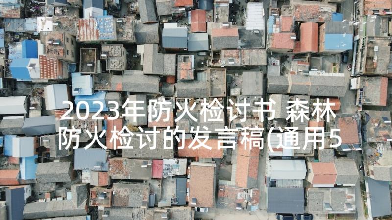 2023年防火检讨书 森林防火检讨的发言稿(通用5篇)