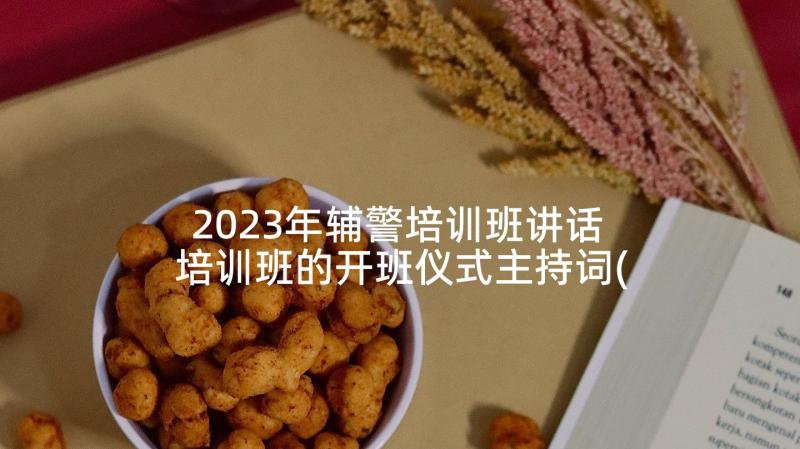 2023年辅警培训班讲话 培训班的开班仪式主持词(模板10篇)