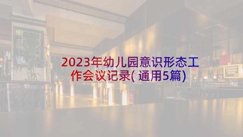 2023年幼儿园意识形态工作会议记录(通用5篇)