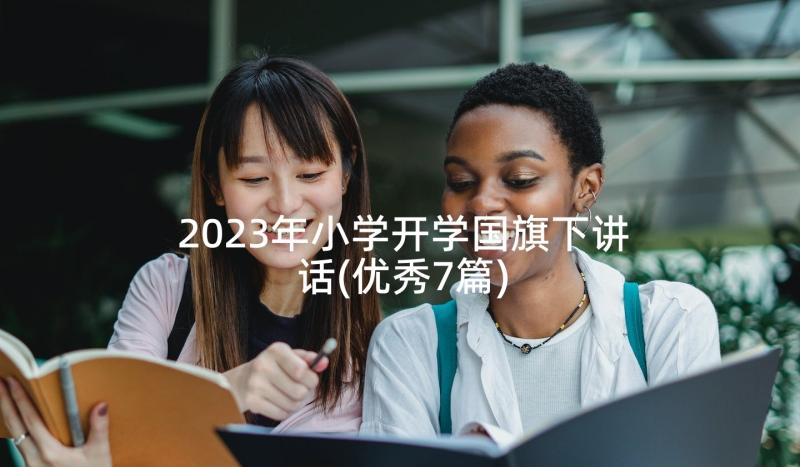 2023年小学开学国旗下讲话(优秀7篇)