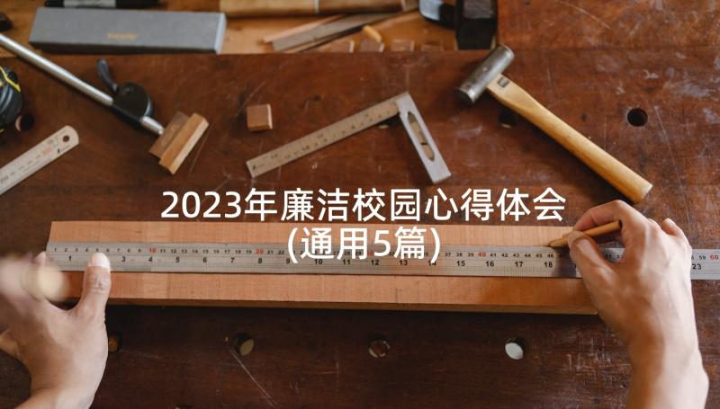 2023年廉洁校园心得体会(通用5篇)