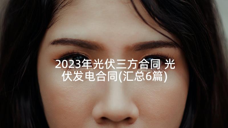 2023年光伏三方合同 光伏发电合同(汇总6篇)