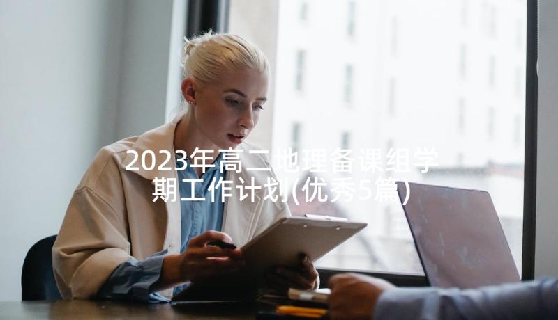 2023年高二地理备课组学期工作计划(优秀5篇)