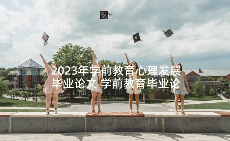 2023年学前教育心理发展毕业论文 学前教育毕业论文(实用7篇)