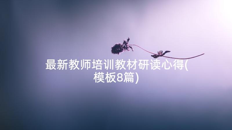 最新教师培训教材研读心得(模板8篇)