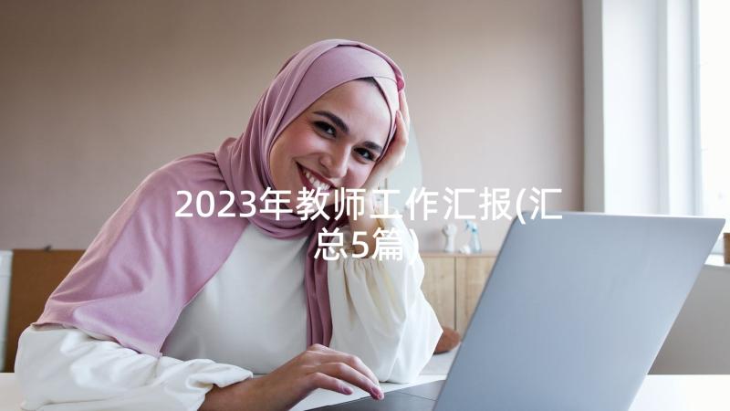 2023年教师工作汇报(汇总5篇)