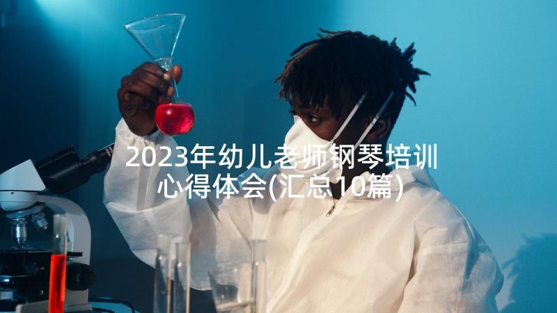 2023年幼儿老师钢琴培训心得体会(汇总10篇)