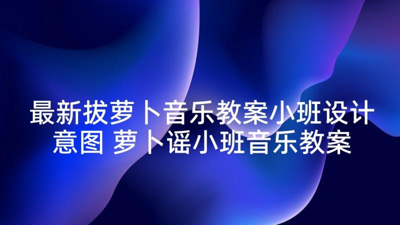 最新拔萝卜音乐教案小班设计意图 萝卜谣小班音乐教案(精选5篇)