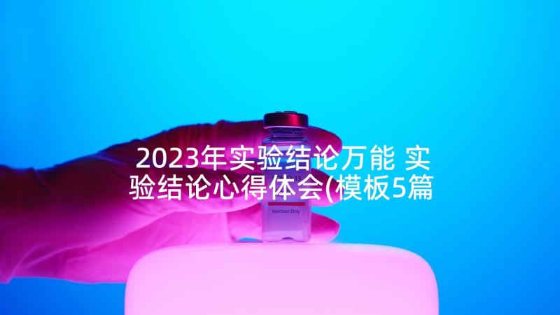 2023年实验结论万能 实验结论心得体会(模板5篇)