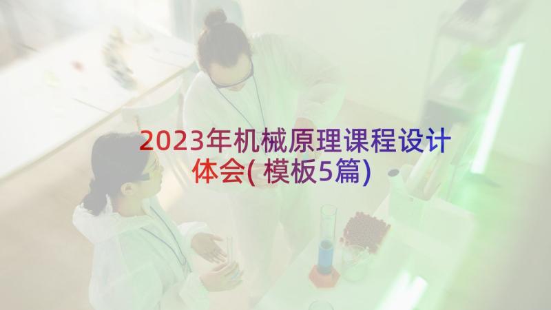 2023年机械原理课程设计体会(模板5篇)