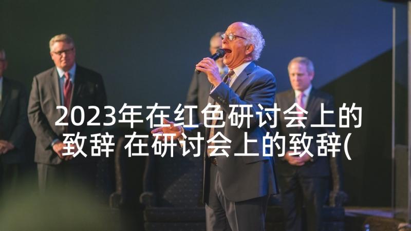 2023年在红色研讨会上的致辞 在研讨会上的致辞(汇总5篇)