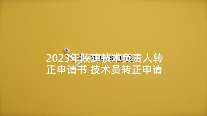 2023年陕建技术负责人转正申请书 技术员转正申请书(模板9篇)