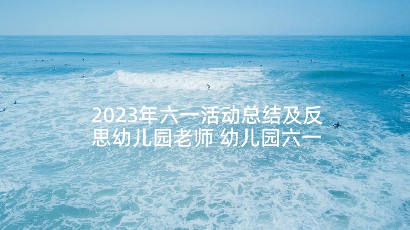 2023年六一活动总结及反思幼儿园老师 幼儿园六一活动总结(模板10篇)