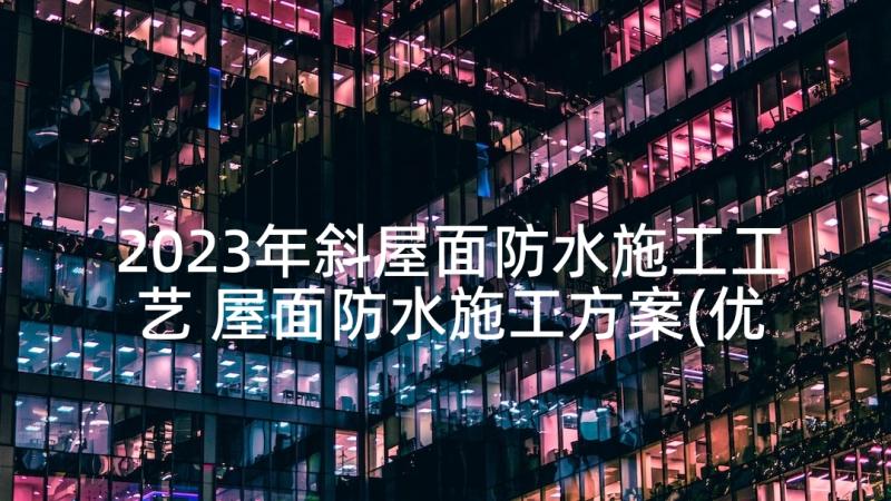 2023年斜屋面防水施工工艺 屋面防水施工方案(优质5篇)