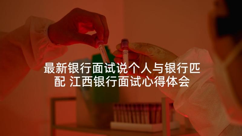 最新银行面试说个人与银行匹配 江西银行面试心得体会(优秀10篇)